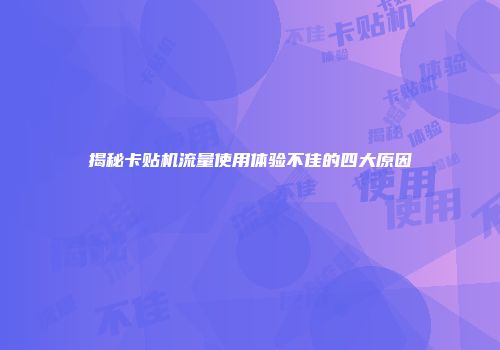 揭秘卡贴机流量使用体验不佳的四大原因