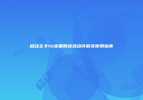 移动王卡1G流量赠送活动详解及使用指南