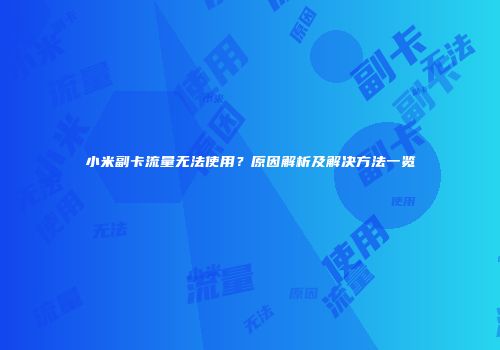 小米副卡流量无法使用？原因解析及解决方法一览