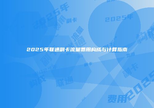 2025年联通副卡流量费用构成与计算指南