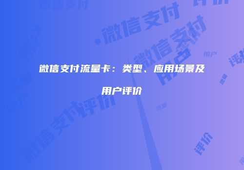 微信支付流量卡：类型、应用场景及用户评价