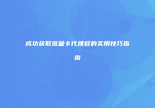 成功获取流量卡代理权的实用技巧指南