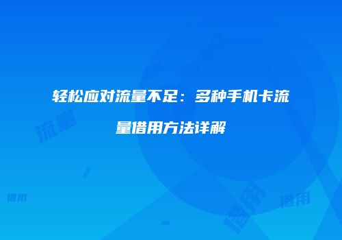 轻松应对流量不足：多种手机卡流量借用方法详解