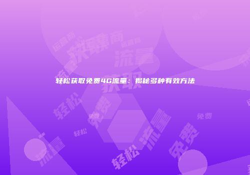 轻松获取免费4G流量：揭秘多种有效方法