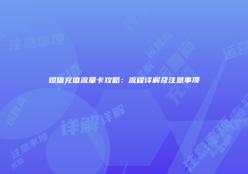 短信充值流量卡攻略：流程详解及注意事项