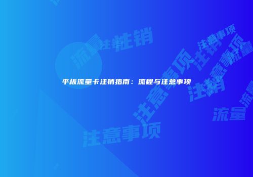 平板流量卡注销指南：流程与注意事项