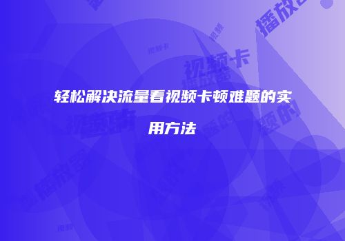 轻松解决流量看视频卡顿难题的实用方法