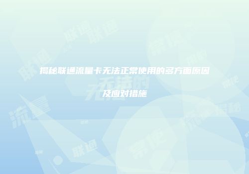 揭秘联通流量卡无法正常使用的多方面原因及应对措施