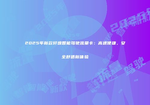 2025年新款轩逸智能驾驶流量卡：高速便捷，安全舒适新体验