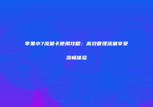 苹果小7流量卡使用攻略：高效管理流量享受流畅体验