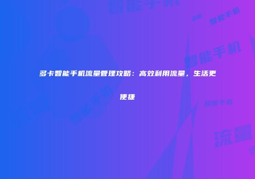 多卡智能手机流量管理攻略：高效利用流量，生活更便捷