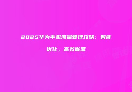 2025华为手机流量管理攻略：智能优化，高效省流
