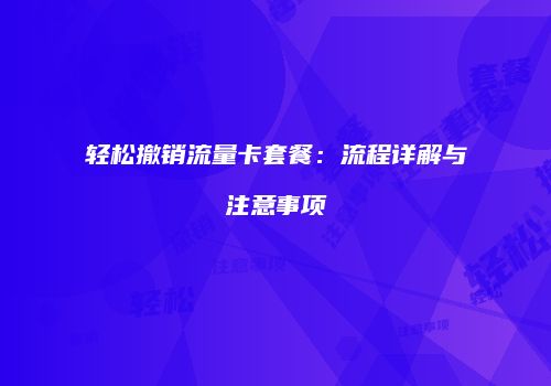 轻松撤销流量卡套餐：流程详解与注意事项