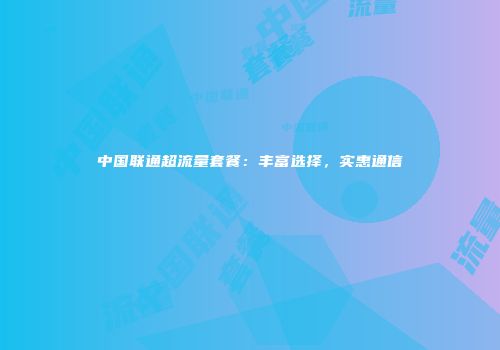 中国联通超流量套餐：丰富选择，实惠通信