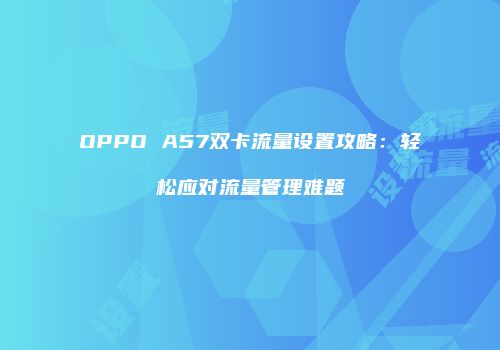 OPPO A57双卡流量设置攻略：轻松应对流量管理难题