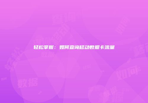 轻松掌握：如何查询移动数据卡流量