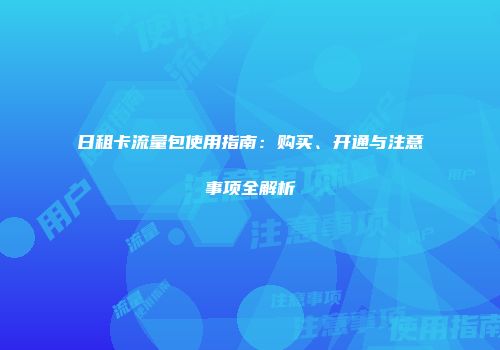 日租卡流量包使用指南：购买、开通与注意事项全解析