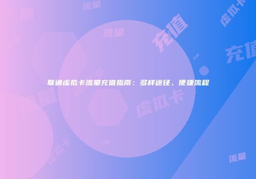 联通虚拟卡流量充值指南：多样途径，便捷流程