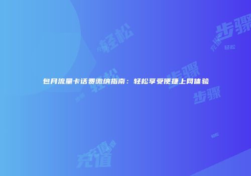 包月流量卡话费缴纳指南：轻松享受便捷上网体验