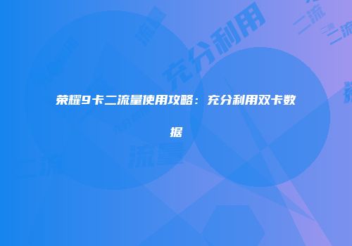 荣耀9卡二流量使用攻略：充分利用双卡数据