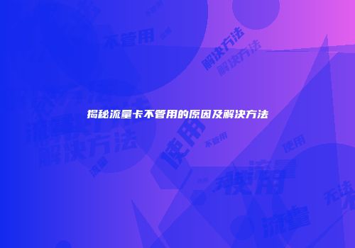揭秘流量卡不管用的原因及解决方法