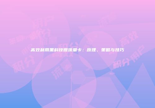 高效利用黑科技赠流量卡：原理、策略与技巧
