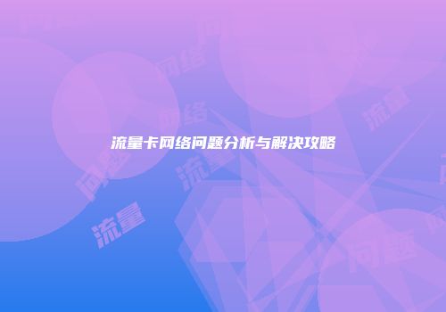 流量卡网络问题分析与解决攻略