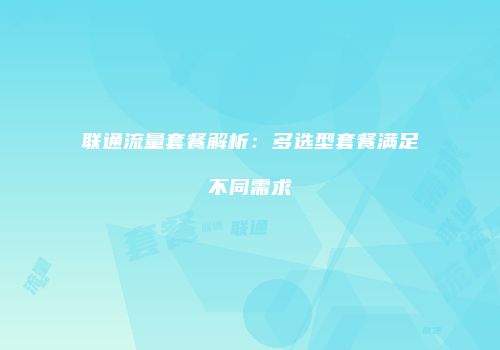 联通流量套餐解析：多选型套餐满足不同需求