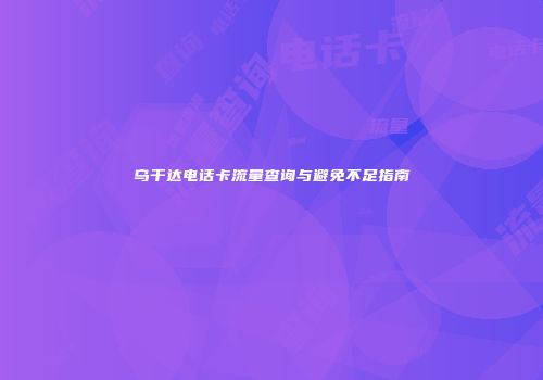 乌干达电话卡流量查询与避免不足指南