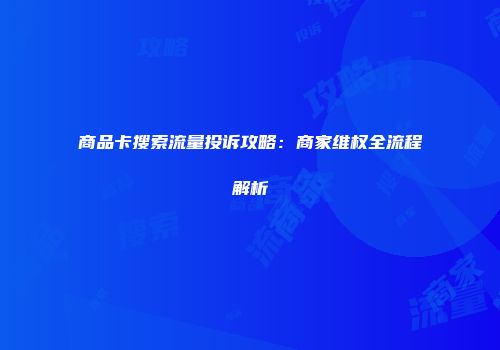 商品卡搜索流量投诉攻略：商家维权全流程解析