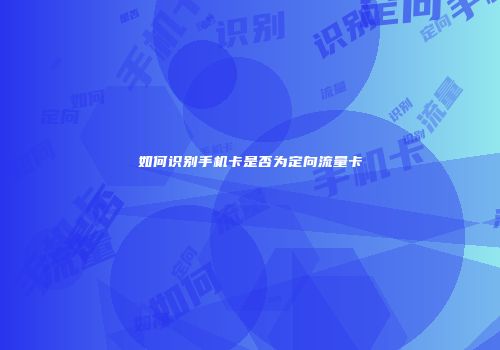 如何识别手机卡是否为定向流量卡