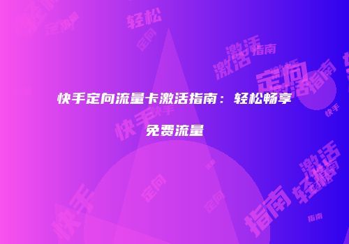 快手定向流量卡激活指南：轻松畅享免费流量