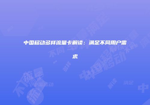 中国移动多样流量卡解读：满足不同用户需求