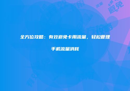 全方位攻略：有效避免卡用流量，轻松管理手机流量消耗