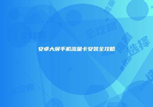 安卓大屏手机流量卡安装全攻略
