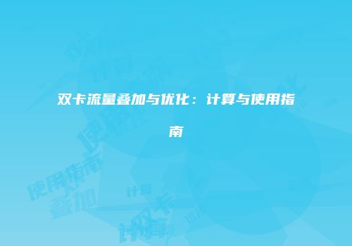 双卡流量叠加与优化：计算与使用指南