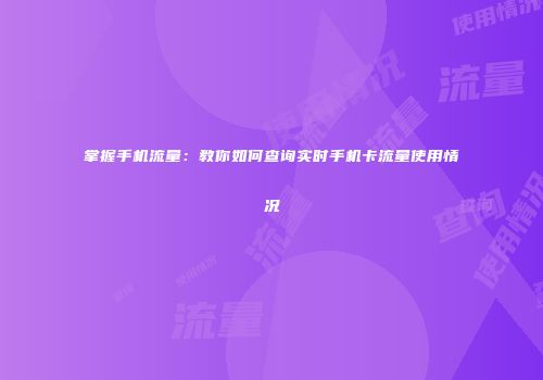 掌握手机流量：教你如何查询实时手机卡流量使用情况