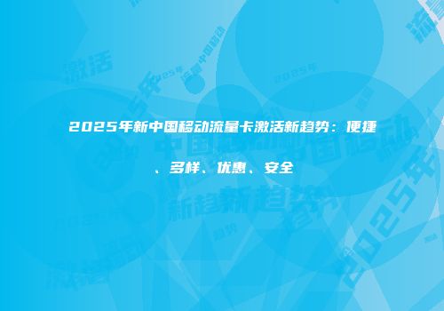 2025年新中国移动流量卡激活新趋势：便捷、多样、优惠、安全