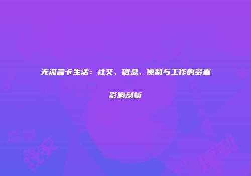 无流量卡生活：社交、信息、便利与工作的多重影响剖析