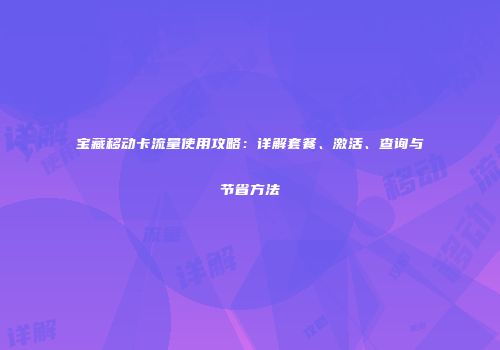 宝藏移动卡流量使用攻略：详解套餐、激活、查询与节省方法