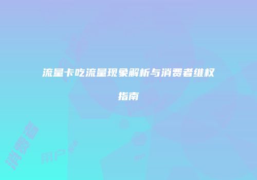 流量卡吃流量现象解析与消费者维权指南