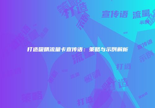 打造吸睛流量卡宣传语：策略与示例解析