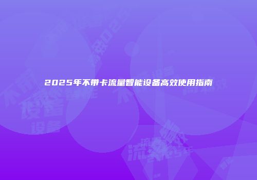2025年不带卡流量智能设备高效使用指南