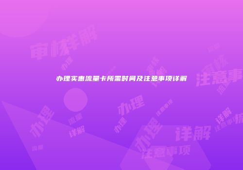 办理实惠流量卡所需时间及注意事项详解