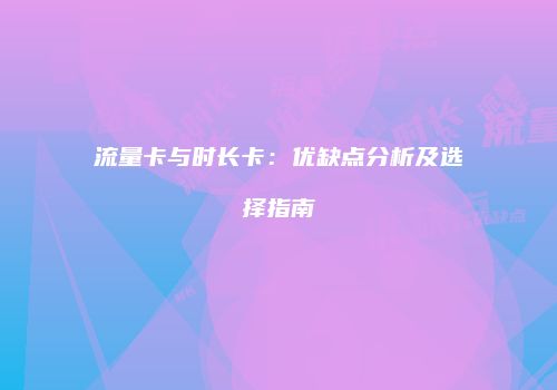 流量卡与时长卡：优缺点分析及选择指南