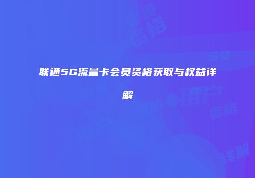 联通5G流量卡会员资格获取与权益详解