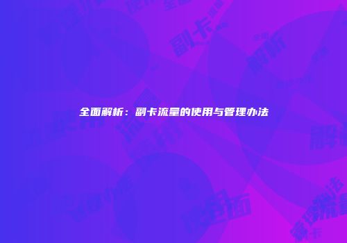 全面解析：副卡流量的使用与管理办法