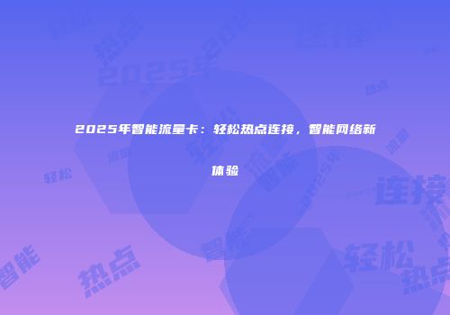 2025年智能流量卡：轻松热点连接，智能网络新体验