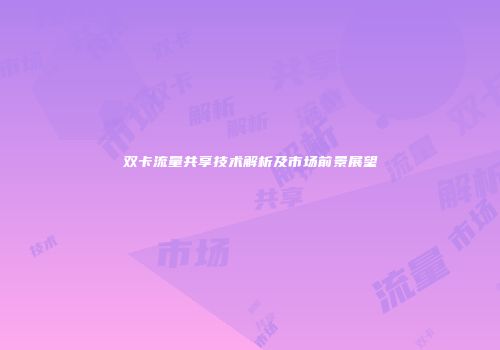 双卡流量共享技术解析及市场前景展望