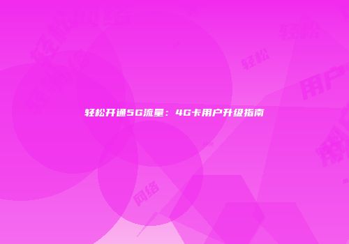 轻松开通5G流量：4G卡用户升级指南